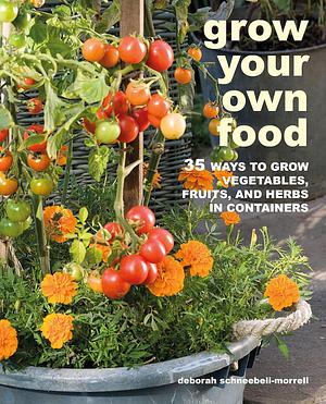 Grow Your Own Food: 35 ways to grow vegetables, fruits, and herbs in containers by Deborah Schneebeli-Morrell