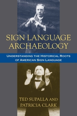 Sign Language Archaeology: Understanding the Historical Roots of American Sign Language by Ted Supalla, Patricia Clark