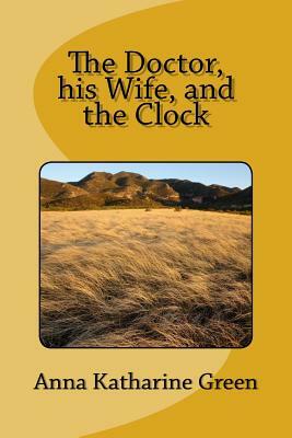 The Doctor, his Wife, and the Clock by Anna Katharine Green