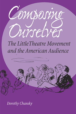 Composing Ourselves: The Little Theatre Movement and the American Audience by Dorothy Chansky