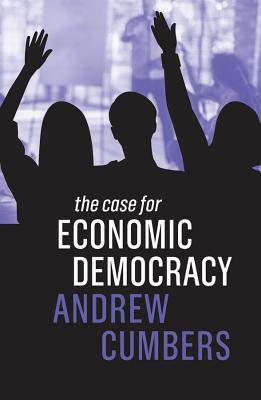 The Case for Economic Democracy by Andrew Cumbers