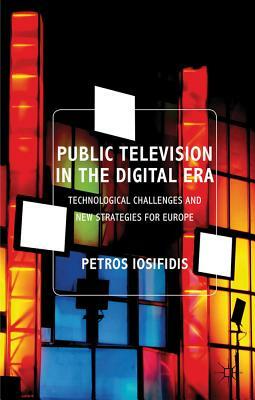 Public Television in the Digital Era: Technological Challenges and New Strategies for Europe by P. Iosifidis