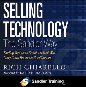 Selling Technology the Sandler Way: Finding Technical Solutions that Win Long-Term Business Relationships by Rich Chiarello