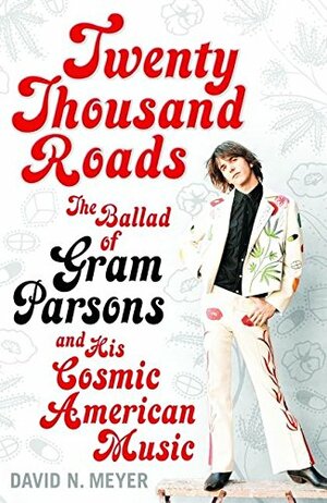 Twenty Thousand Roads : The Ballad of Gram Parsons and His Cosmic American Music by David N. Meyer