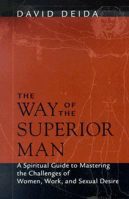 The Way of the Superior Man: A Spiritual Guide to Mastering the Challenges of Women, Work, and Sexual Desire by David Deida