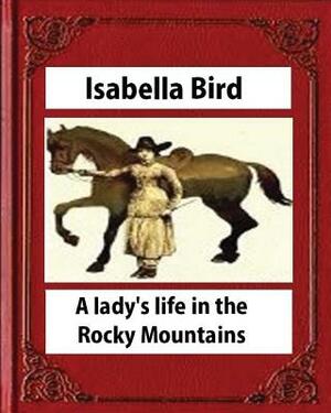 A lady's life in the Rocky Mountains (1879) (Illustrated) by Isabella Bird by Isabella Bird