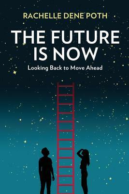The Future Is Now: Looking Back to Move Ahead by Rachelle Dene Poth