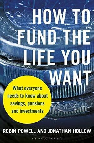 How to Fund the Life You Want: What Everyone Needs to Know about Savings, Pensions and Investments by Robin Powell, Jonathan Hollow