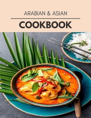 Arabian & Asian Cookbook: Live Long With Healthy Food, For Loose weight Change Your Meal Plan Today by Heather Anderson