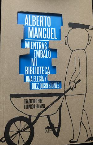 Mientras embalo mi biblioteca: una elegía y diez digresiones by Alberto Manguel