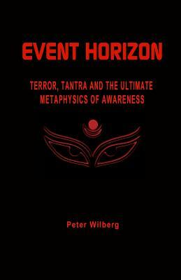 Event Horizon: Terror, Tantra And The Ultimate Metaphysics Of Awareness by Peter Wilberg