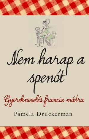 Nem harap a spenót: Gyereknevelés francia módra by Pamela Druckerman