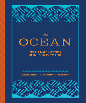 The Ocean: The Ultimate Handbook of Nautical Knowledge by Chris Dixon, Jeremy K. Spencer