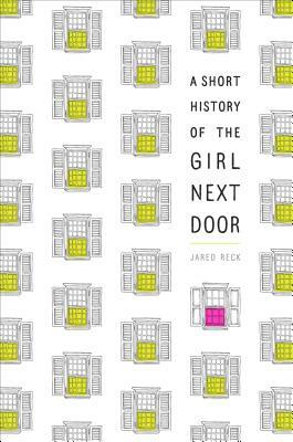 A Short History of the Girl Next Door by Jared Reck