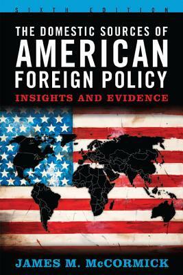 The Domestic Sources of American Foreign Policy: Insights and Evidence by Joseph S. Nye Jr., Gideon Rachman, James M. McCormick