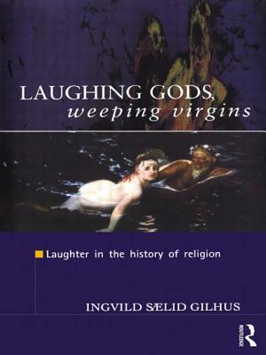 Laughing Gods, Weeping Virgins: Laughter in the History of Religion by Ingvild Saelid Gilhus