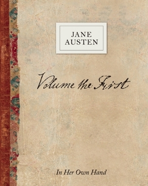 Volume the First by Jane Austen: In Her Own Hand by Kathryn Sutherland, Jane Austen