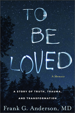 To Be Loved: A Story of Truth, Trauma, and Transformation by Frank G. Anderson