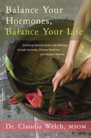 Balance Your Hormones, Balance Your Life: Achieving Optimal Health and Wellness through Ayurveda, Chinese Medicine, and Western Science by Claudia Welch