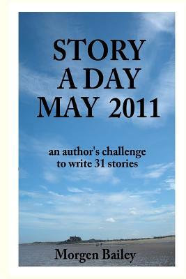 Story A Day May 2011: 31 short stories and flash fiction by Morgen Bailey