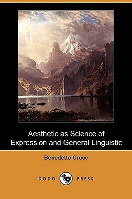 Aesthetic as Science of Expression and General Linguistic (Dodo Press) by Benedetto Croce