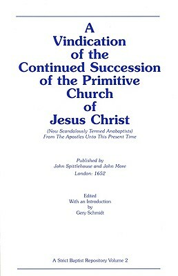 A Vindication of the Continued Succession of the Primitive Church of Jesus Christ: (Now Scandalously Termed Anabaptists) from the Apostles Unto This P by John Spittlehouse, John More