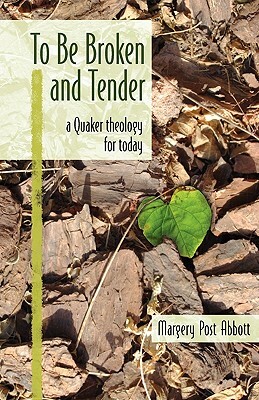 To Be Broken and Tender: A Quaker Theology for Today by Margery Post Abbott