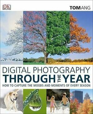 Digital Photography Through the Year by Tom Ang