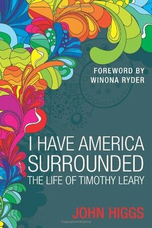 I Have America Surrounded: The Life of Timothy Leary by J.M.R. Higgs