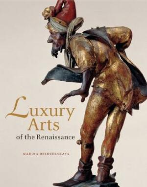 Luxury Arts of the Renaissance by Marina Belozerskaya