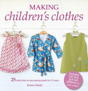 Making Children's Clothes: 25 Stylish Step-By-Step Sewing Projects for 0-5 Years, Including Full-Size Paper Patterns by Emma Hardy