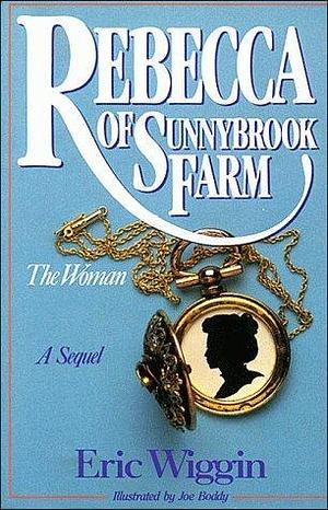 Rebecca of Sunnybrook Farm: The Woman by Eric E. Wiggin, Kate Douglas Wiggin, Joe Boddy