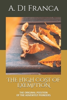 The High Cost of Exemption: The Original Position of the Adventist Pioneers by I. M. S., A. Di Franca