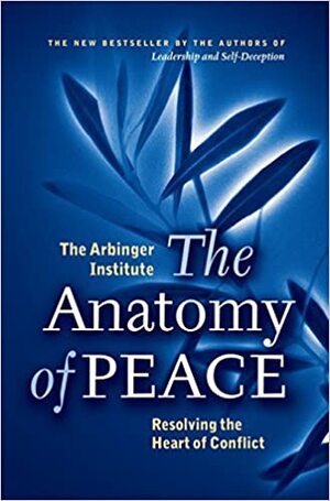 The Anatomy of Peace: Resolving the Heart of Conflict by The Arbinger Institute