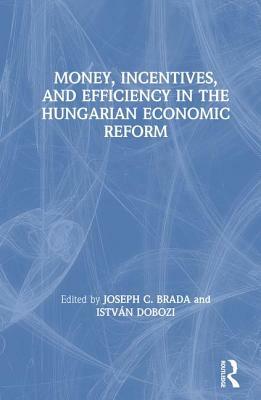 Money, Incentives and Efficiency in the Hungarian Economic Reform by Joseph C. Brada, Istvan Dobozi