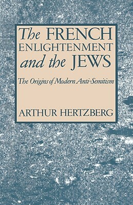 The French Enlightenment and the Jews: The Origins of Modern Anti-Semitism by Arthur Hertzberg