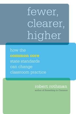 Fewer, Clearer, Higher: How the Common Core State Standards Can Change Classroom Practice by Robert Rothman