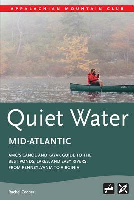 Amc's Quiet Water Mid-Atlantic: Amc's Canoe and Kayak Guide to the Best Ponds, Lakes, and Easy Rivers, from Pennsylvania to Virginia by Rachel Cooper