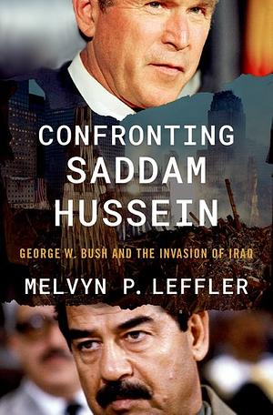 Confronting Saddam Hussein: George W. Bush and the Invasion of Iraq by Melvyn P. Leffler