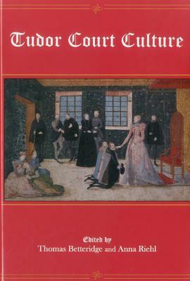 Tudor Court Culture by Anna Riehl, Thomas Betteridge