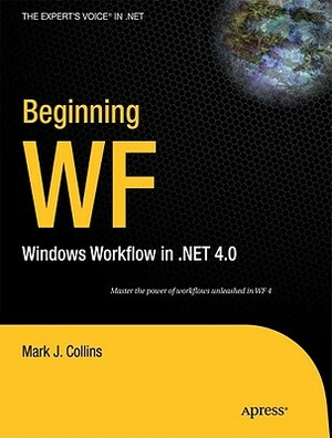 Beginning WF: Windows Workflow in .Net 4.0 by Mark Collins