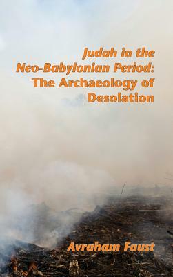 Judah in the Neo-Babylonian Period: The Archaeology of Desolation by Avraham Faust