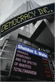 Democracy Incorporated: Managed Democracy and the Specter of Inverted Totalitarianism by Sheldon S. Wolin