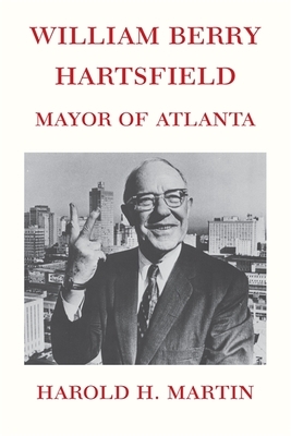 William Berry Hartsfield: Mayor of Atlanta by Harold H. Martin