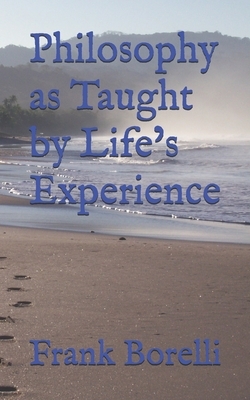 Philosophy as Taught by Life's Experience by Frank Borelli