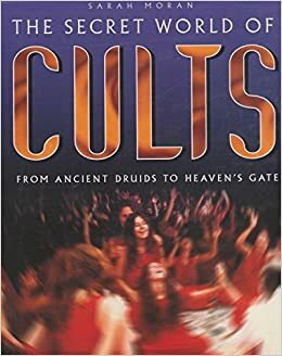 The Secret World of Cults: From Ancient Druids to Heaven's Gate by Sarah Moran