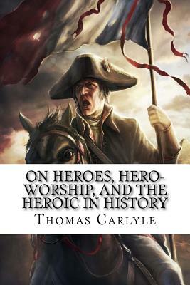 On Heroes, Hero-Worship, and the Heroic in History by Thomas Carlyle