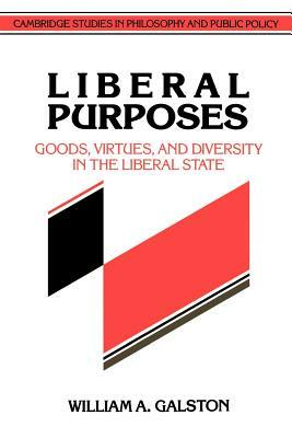 Liberal Purposes: Goods, Virtues, and Diversity in the Liberal State by William a. Galston