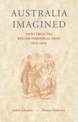 Australia Imagined: Views from the British Periodical Press, 1800-1900 by Judith Johnston, Monica Anderson