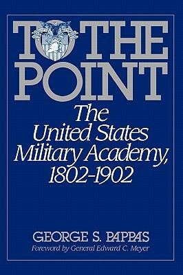 To the Point: The United States Military Academy, 1802-1902 by George Pappas
